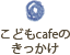 こどもcafeのきっかけ