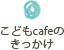 こどもcafeのきっかけ