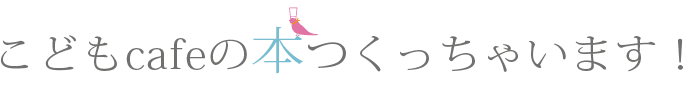 こどもcafeを一緒につくってくれる、こどもたちを紹介したくて、
こどもcafeの本をつくることにしました♪