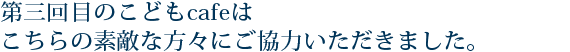 第三回目のこどもcafeはこちらの素敵な方々にご協力いただきました。